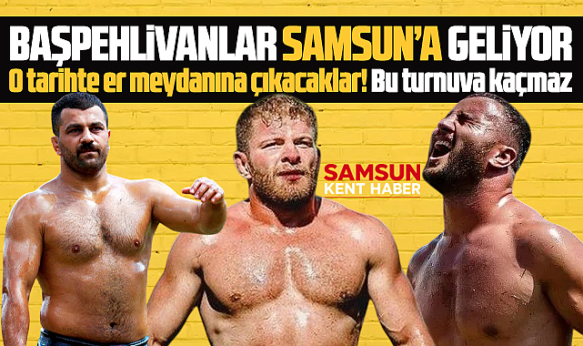 Samsun'a başpehlivanlar geliyor! O tarihte er meydanındalar