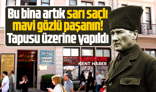 Samsun'da bu binanın tapusu Atatürk'ün üzerine yapıldı!