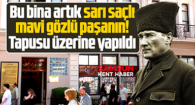 Samsun'da bu binanın tapusu Atatürk'ün üzerine yapıldı!
