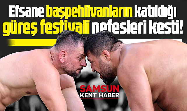 Samsun'da Canik güreş festivalinde başpehlivanlar nefesleri kesti