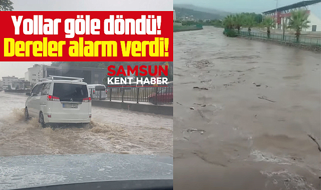 Samsun'da sağanak yağmur! Yollar göle döndü, dereler alarm verdi!