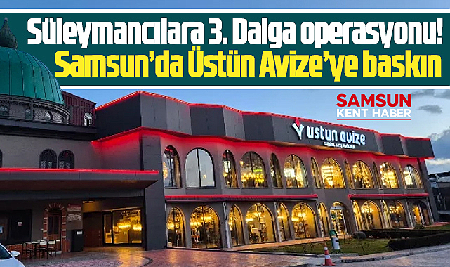 Samsun'da Üstün Avize'ye flaş Alihan Kuriş operasyonu!