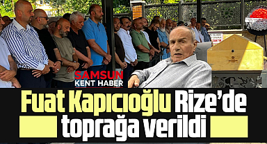Samsun'da vefat eden Fuat Kapıcıoğlu'nun cenazesi Rize'de toprağa verildi