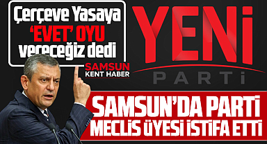 Samsun'da Yeni Parti Meclis üyesinden Özel'e Çerçeve Yasa tepkisi! İstifa etti