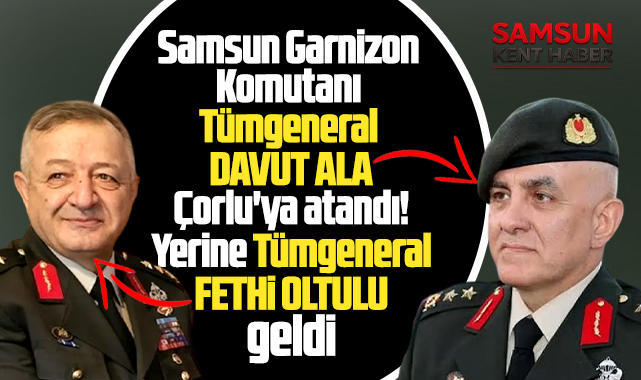 Samsun Garnizon Komutanı Ala,Tekirdağ'a atandı yerine Fethi Oltulu geldi