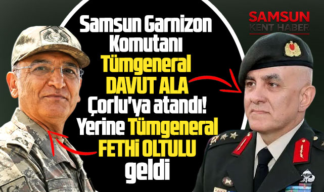 Samsun Garnizon Komutanı Ala,Tekirdağ'a atandı yerine Fethi Oltulu geldi