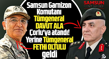 Samsun Garnizon Komutanı Ala,Tekirdağ'a atandı yerine Fethi Oltulu geldi