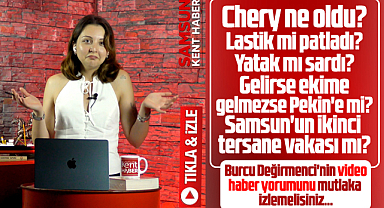 Samsun Kent Haber'de Burcu Değirmenci yorumladı! Chery ne oldu?
