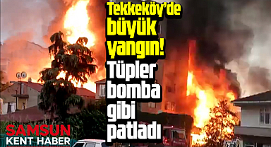 Samsun Tekkeköy'de büyük yangın! Tüpler bomba gibi patladı!