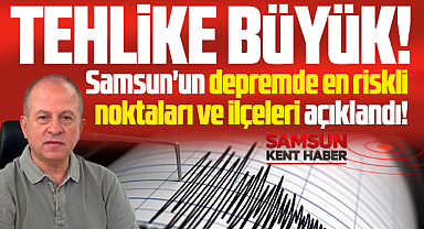 Samsun'un depremde en riskli noktaları ve ilçeleri açıklandı! 