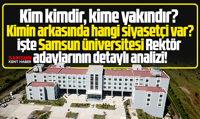 Samsun Üniversitesi Rektörlüğü için aday olan akademisyenlerin analizi!