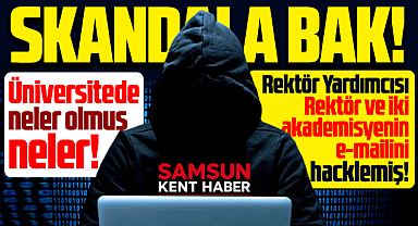 Samsun Üniversitesinde neler olmuş neler! Rektör Yardımcısı mailleri hacklemiş!