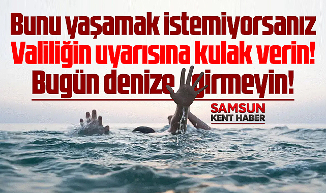 Samsun Valiliği uyardı! 1 Ağustos Cumartesi günü denizi girmeyin!
