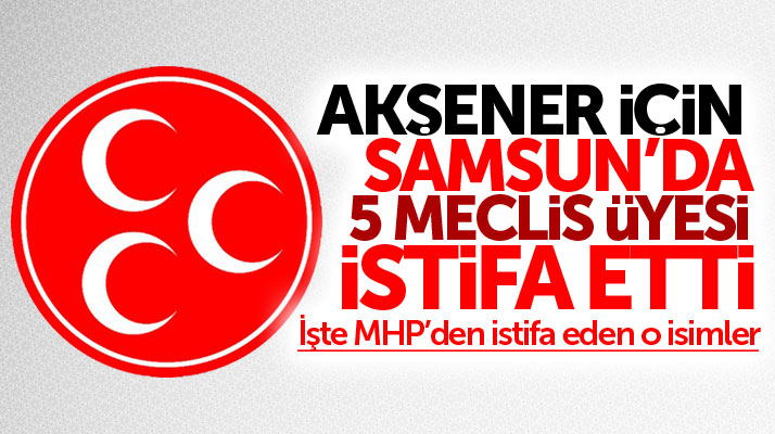 Samsun'da 5 belediye meclis üyesi Akşener için MHP'den istifa etti