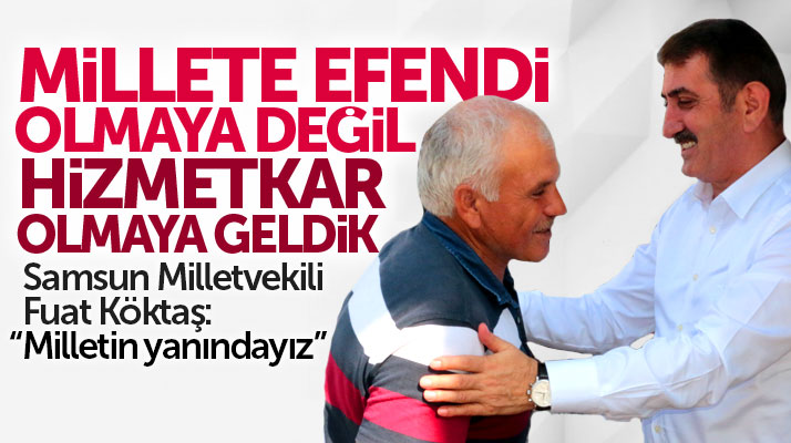 Samsun Milletvekili Fuat Köktaş: Milletimizin yanındayız