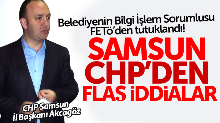 Samsun CHP'den flaş iddia: Belediyeye işe alınan bir kişi FETÖ'den tutuklandı
