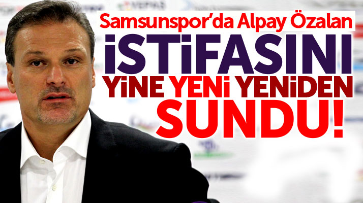 Samsunspor'da Alpay Özalan istifasını yine yeni yeniden yönetime sundu