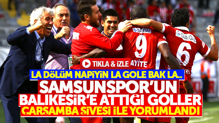 Samsunspor'un Balıkesir'e attığı goller Çarşamba şivesi ile yorumlandı