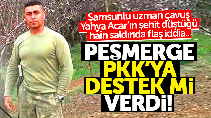 Samsun Havzalı uzman çavuş Yahya Acar'ın şehit olduğu hain saldırıda flaş iddia