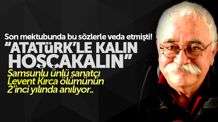 Samsunlu ünlü sanatçı Levent Kırca'nın bugün ölümünün 2'inci yıl dönümü..