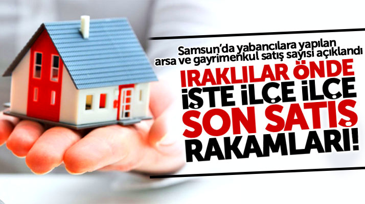 Samsun'da yabancılara kaç gayrimenkul satıldı en çok hangi ilçeleri tercih ettiler