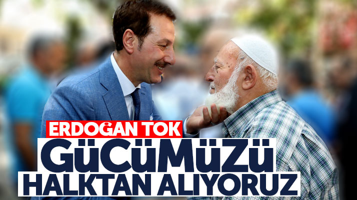 İlkadım Belediye Başkanı Erdoğan Tok: Gücümüzü halktan alıyoruz