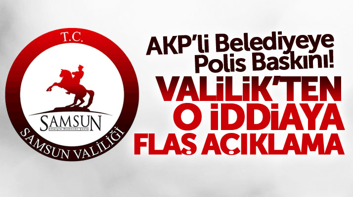 Samsun Valiliğinden AKP'li Belediyeye Polis Baskını iddiasına açıklama geldi