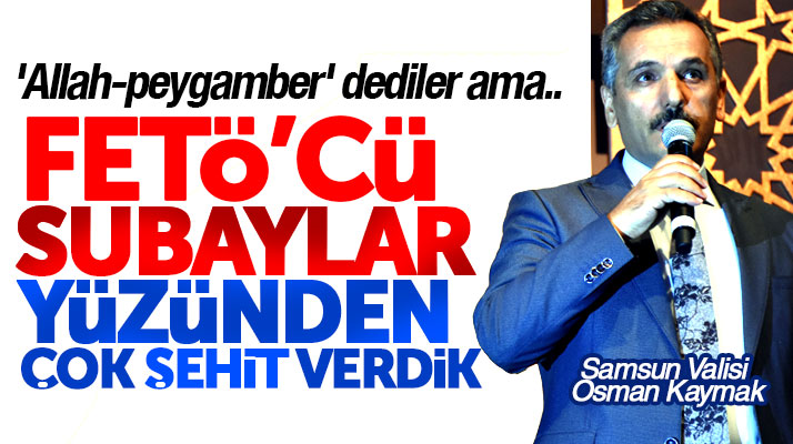 Samsun Valisi Osman Kaymak: FETÖ'cü subaylar yüzünden çok şehit verdik