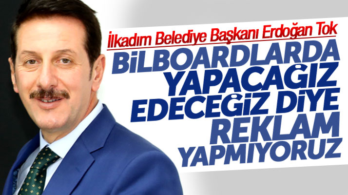 Erdoğan Tok: Billboardlarda yapacağız edeceğiz diye reklam yapmıyoruz