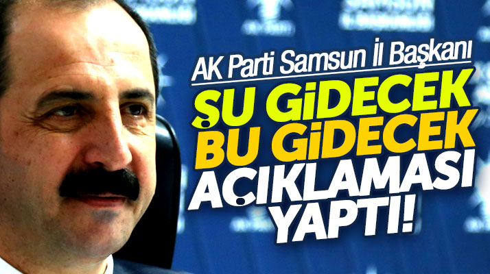 AK Parti Samsun İl Başkanı Göksel'den şu gidecek bu gidecek açıklaması