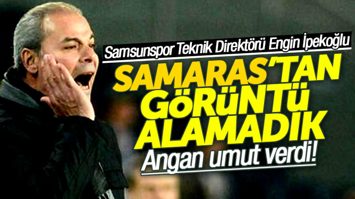 Engin İpekoğlu: Angan umut verdi Samaras efektif oynayamadı