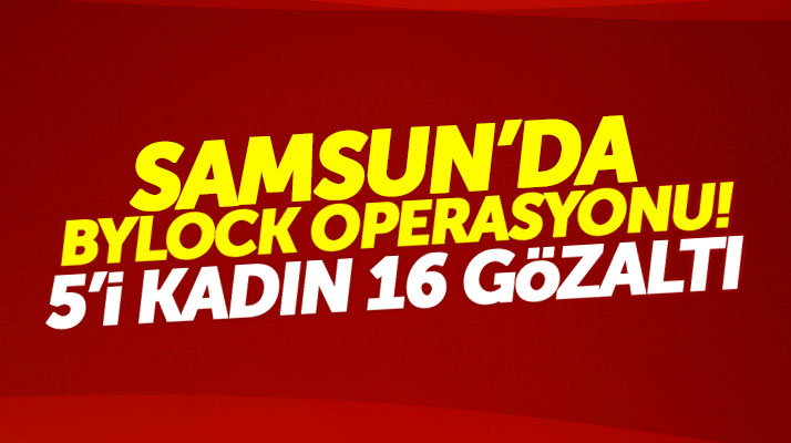 Samsun'da Bylock operasyonu: 5'i kadın 16 kişi gözaltına alındı