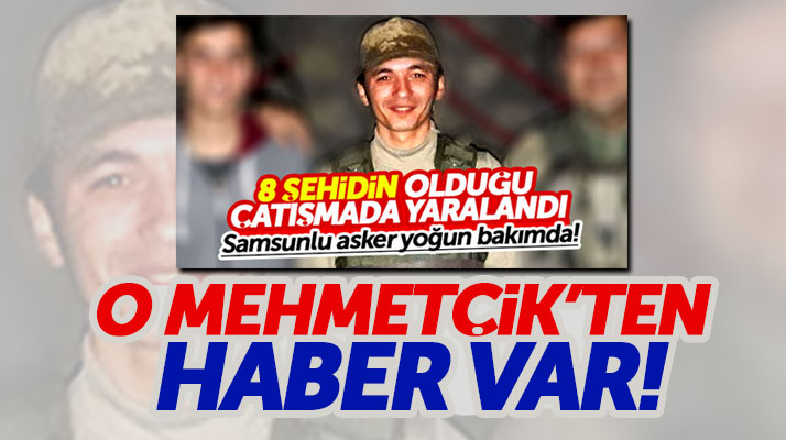 Hakkari'de ki çatışmada yaralanan Samsunlu asker Ömür Özsoy'dan haber var