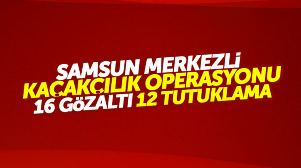Samsun merkezli 5 ilde kaçakçılık operasyonu: 16 gözaltı, 12 tutuklama