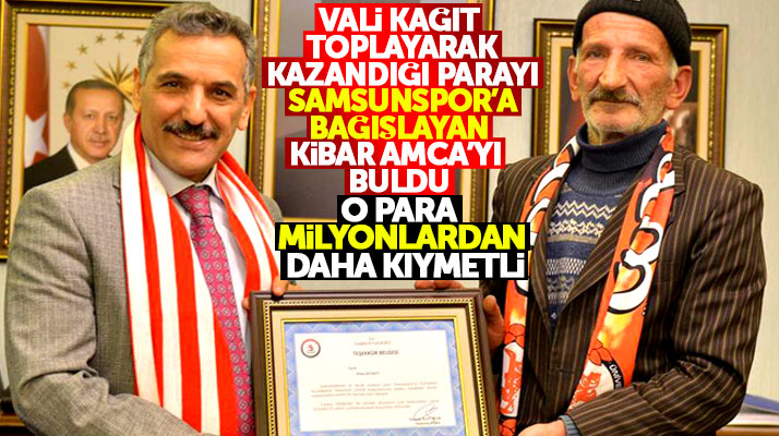 Samsunspor'a kağıt toplayarak kazandığı parayı bağışlayan Kibar amcayı Vali buldu