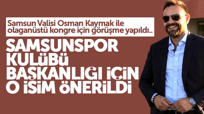 Samsunspor Kulübü Başkanlığı için Samsun Valisi'ne o isim önerildi
