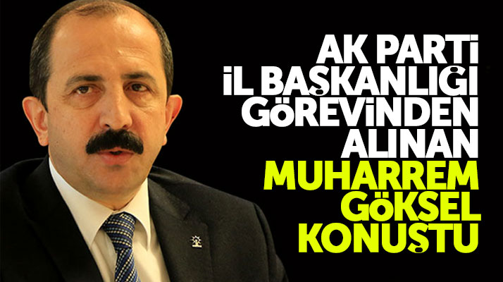 AK Parti Samsun İl Başkanlığı görevinden alınan Muharrem Göksel açıklama yaptı