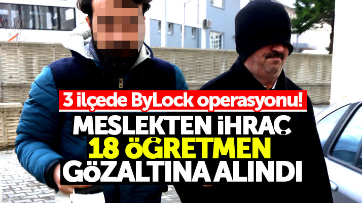 Samsun ve 3 ilçede ByLock operasyonu: Meslekten ihraç 18 öğretmen gözaltına alındı