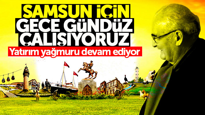 Yusuf Ziya Yılmaz: Samsun için gece gündüz çalışıyoruz