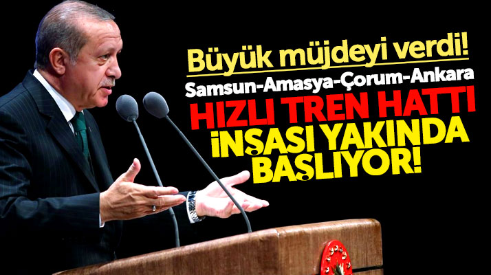 Cumhurbaşkanı Erdoğan'dan Samsun-Amasya-Çorum'a Hızlı Tren müjdesi