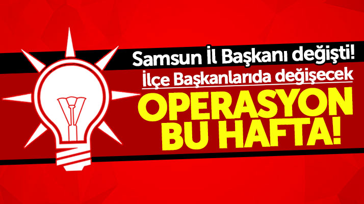 Samsun'da İl Başkanının ardından bazı AK Parti İlçe Başkanlarıda görevden alınacak