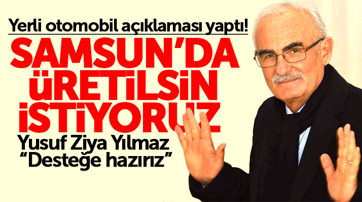 Yusuf Ziya Yılmaz: Yerli otomobil Samsun'da üretilsin istiyoruz