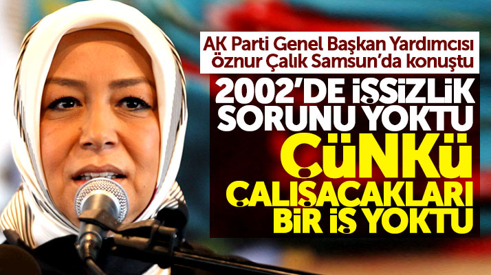Samsun'da konuşan Öznur Çalık: 2002'de işsizlik yoktu çünkü çalışacakları iş yoktu