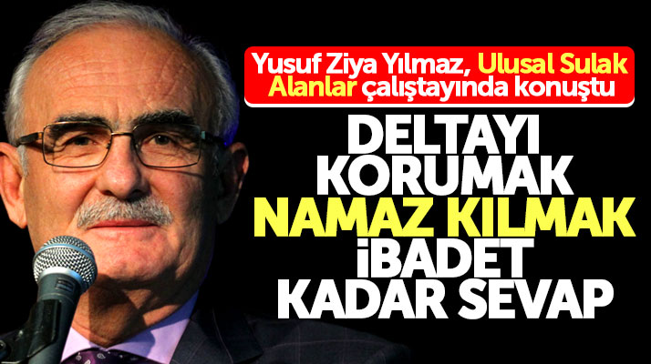 Yusuf Ziya Yılmaz: Deltayı korumak namaz kılmak, ibadet kadar sevap