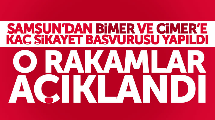 Samsun'dan BİMER ve CİMER'e yapılan şikayet başvurusu sayısı açıklandı