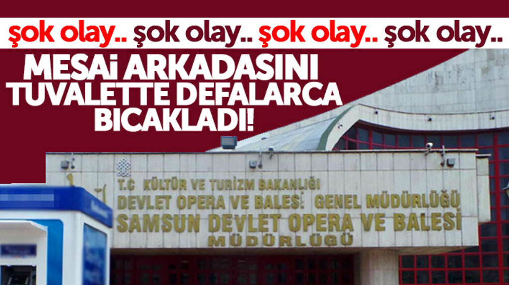 Samsun Devlet Opera ve Balesi Müdürlüğünde çalışan memur mesai arkadaşı tarafından bıçaklandı