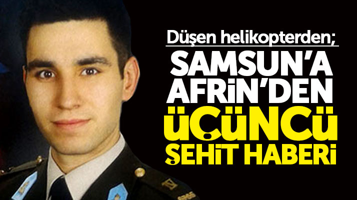 Samsun'a Afrin'de düşen helikopterden 3'üncü şehit haberi