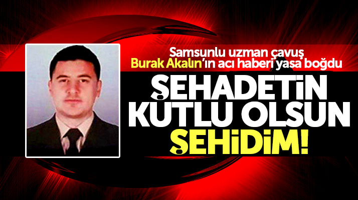 Samsunlu şehit Burak Akalın, Burseya Dağının alındığı operasyonda görev yapmıştı