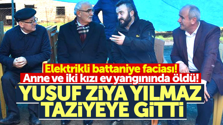 Yusuf Ziya Yılmaz ev yangınında ölen anne ve iki kızının ailesine taziye ziyareti yaptı