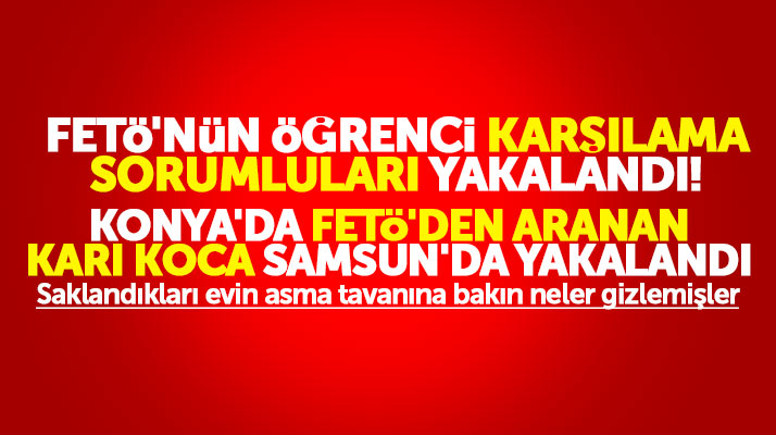 Samsun'da FETÖ'nün öğrenci karşılama sorumluları ve Konya'da aranan karı koca yakalandı